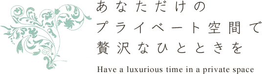 あなただけのプライベート空間で贅沢なひとときを